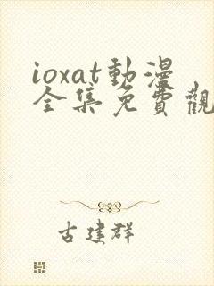 ioxat动漫全集免费观看