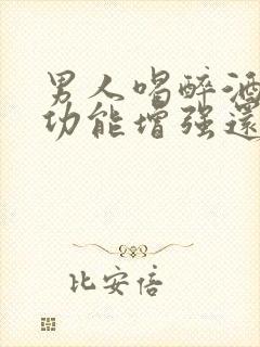 男人喝醉酒后性功能增强还是下降