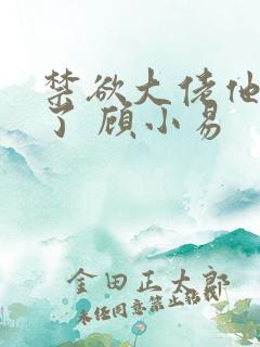 禁欲大佬他沦陷了 顾小易