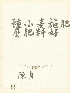 种小麦施肥用什么肥料好