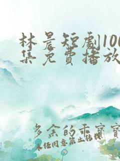 林晨短剧100集免费播放