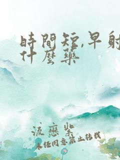 时间短,早射吃什么药