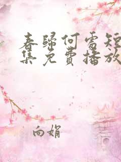 春归何处短剧全集免费播放