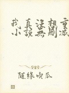 我真没想重生啊小说无删减正版在线阅读