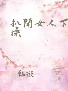扒开女人下面狂操