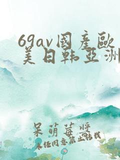 69av国产欧美日韩亚洲欧洲