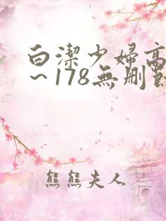 白洁少妇高义1～178无删节免费阅读