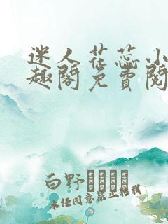 迷人花蕊小说笔趣阁免费阅读最新章节