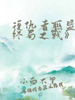 复仇者联盟4:终局之战》 复仇者联盟4:终局之战》