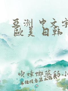 亚洲 中文字幕 欧美 日韩