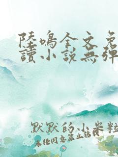 陆鸣全文免费阅读小说无弹窗无删减