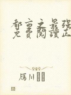 都市之最强狂兵免费阅读正版