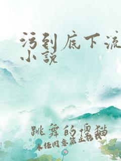 污到底下流水的小说
