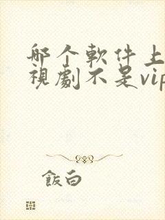 哪个软件上看电视剧不是vip