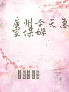 广州今天急招住家保姆