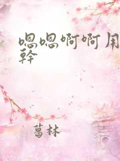 嗯嗯啊啊用力插干
