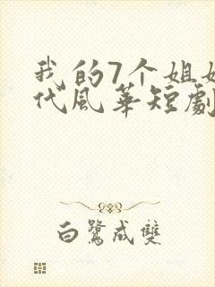 我的7个姐姐绝代风华短剧免费观看全集