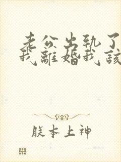 老公出轨了要跟我离婚我该怎么办