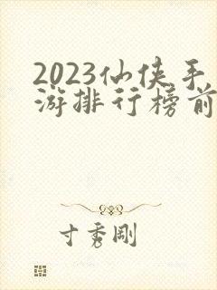 2023仙侠手游排行榜前十名