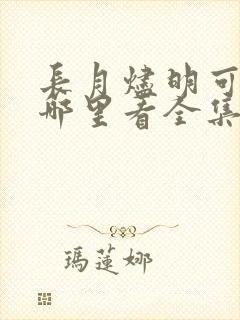 长月烬明可以在哪里看全集