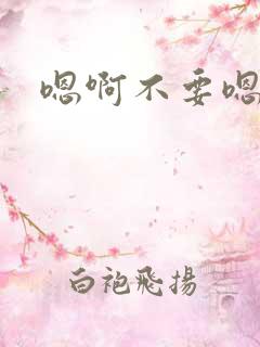嗯啊不要嗯哼