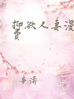 抑欲人妻漫画免费 抑欲人妻漫画免费