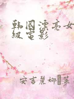 韩国漂亮女生三级电影