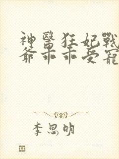 神医狂妃战神王爷乖乖受宠完结