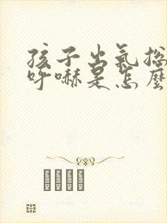 孩子出气总呼哧呼哧是怎么回事