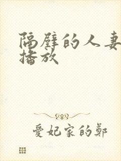 隔壁的人妻在线播放 隔壁的人妻在线播放
