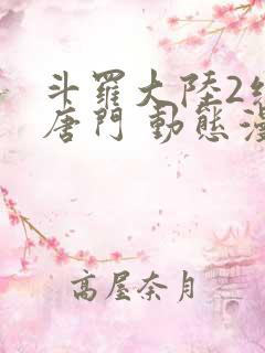 斗罗大陆2绝世唐门 动态漫 斗罗大陆2绝世唐门 动态漫