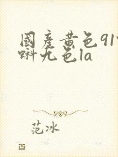 国产黄色91蝌蚪九色la 国产黄色91蝌蚪九色la