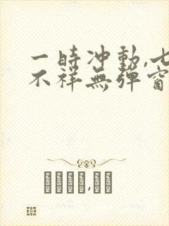 一时冲动,七世不祥无弹窗全文免费阅读