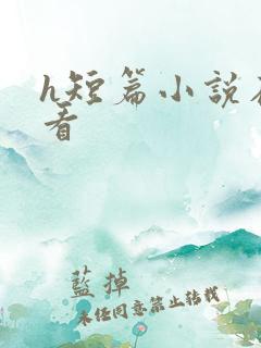 h短篇小说在线看 h短篇小说在线看