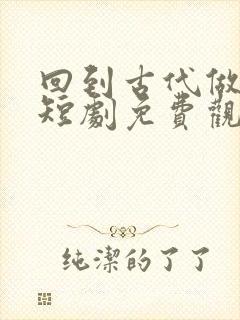 回到古代做县令短剧免费观看