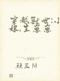 穿越兽世:小巫娘,生崽崽