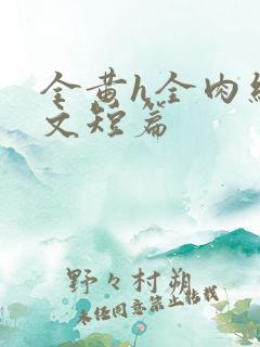 全黄h全肉细节文短篇