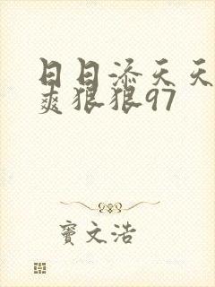 日日添天天添爽爽狠狠97