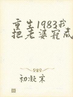 重生1983我把老婆宠成首富免费阅读