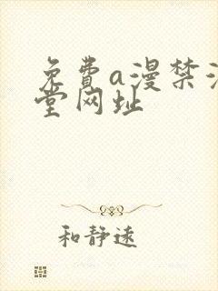 免费a漫禁漫天堂网址 免费a漫禁漫天堂网址