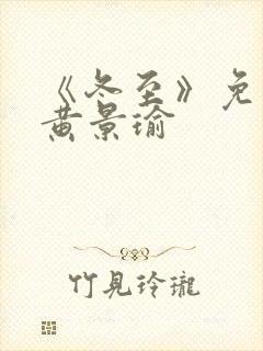 《冬至》免费看黄景瑜