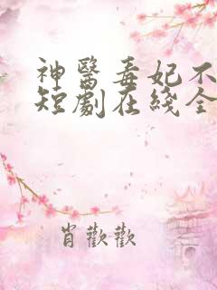 神医毒妃不好惹短剧在线全集免费