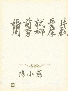 婚前试爱片段之周秀娜床戏