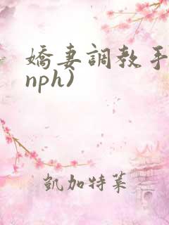 娇妻调教手册(nph)