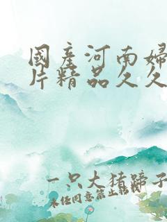 国产河南妇女毛片精品久久