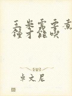 玉米需要煮几分钟才能吃