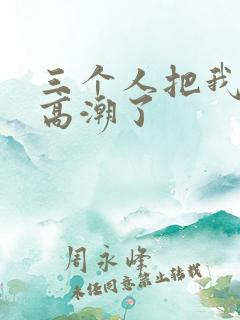 三个人把我舔到高潮了