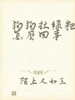 狗狗拉绿粑粑是怎么回事