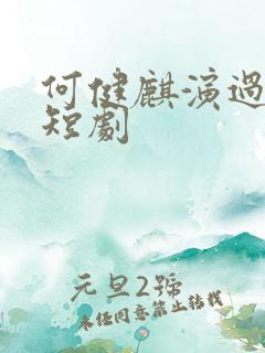 何健麒演过哪些短剧