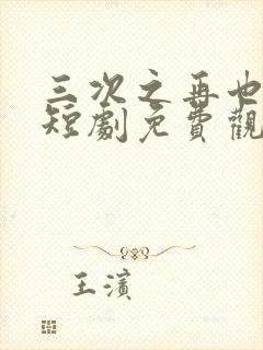 三次之再也不见短剧免费观看